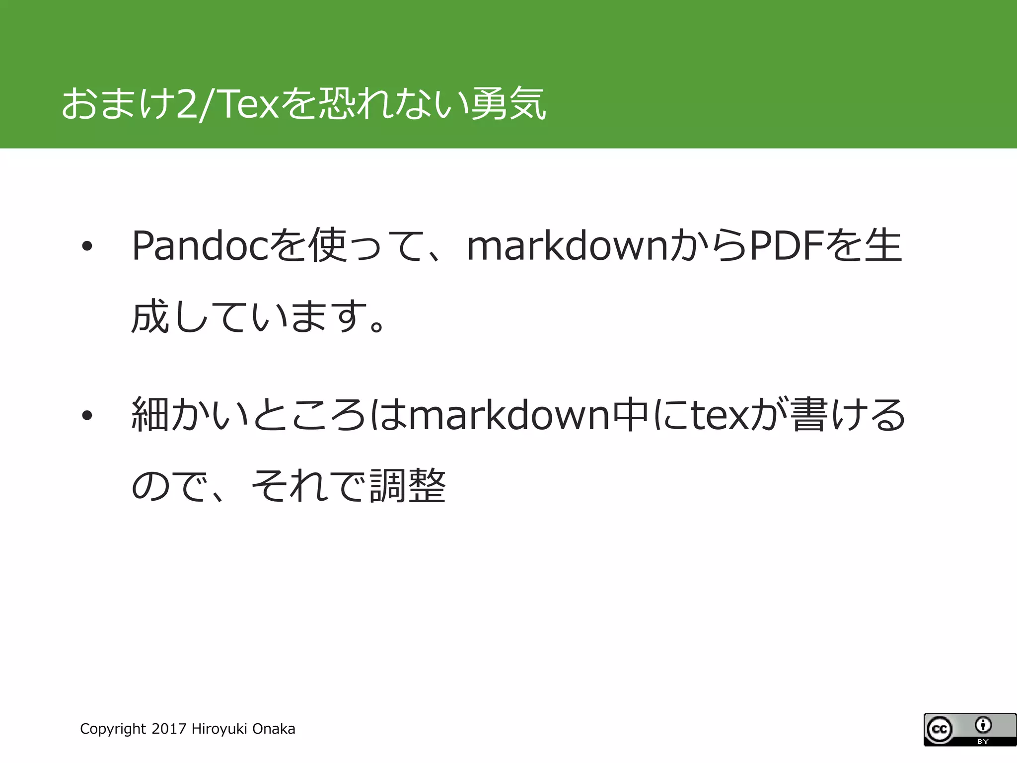 #ccc_g11
Copyright 2017 Hiroyuki Onaka
おまけ2/Texを恐れない勇気
• Pandocを使って、markdownからPDFを生
成しています。
• 細かいところはmarkdown中にtexが書ける
ので、それで調整
 