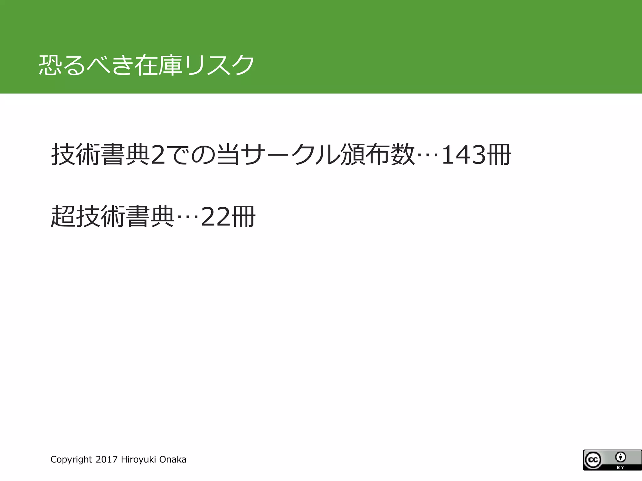 #ccc_g11
Copyright 2017 Hiroyuki Onaka
恐るべき在庫リスク
技術書典2での当サークル頒布数…143冊
超技術書典…22冊
 