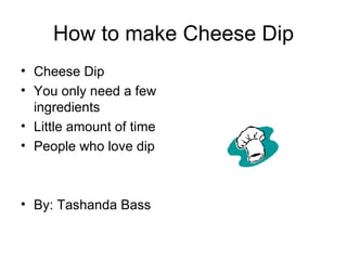 How to make Cheese Dip ,[object Object],[object Object],[object Object],[object Object],[object Object]