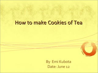 By  Emi Kubota Date: June 12 How to make Cookies of Tea 