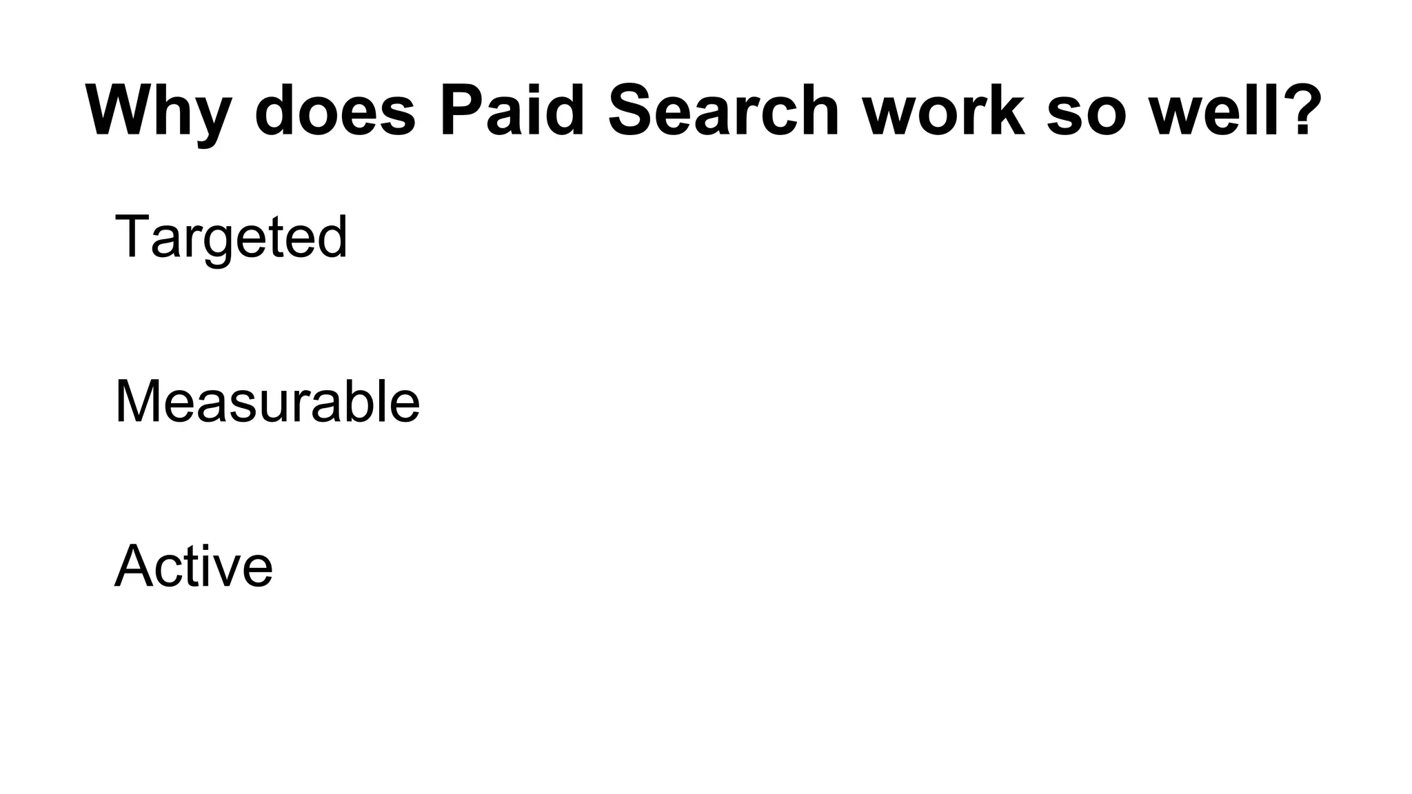 Why does Paid Search work so well?
Targeted
Measurable
Active
 