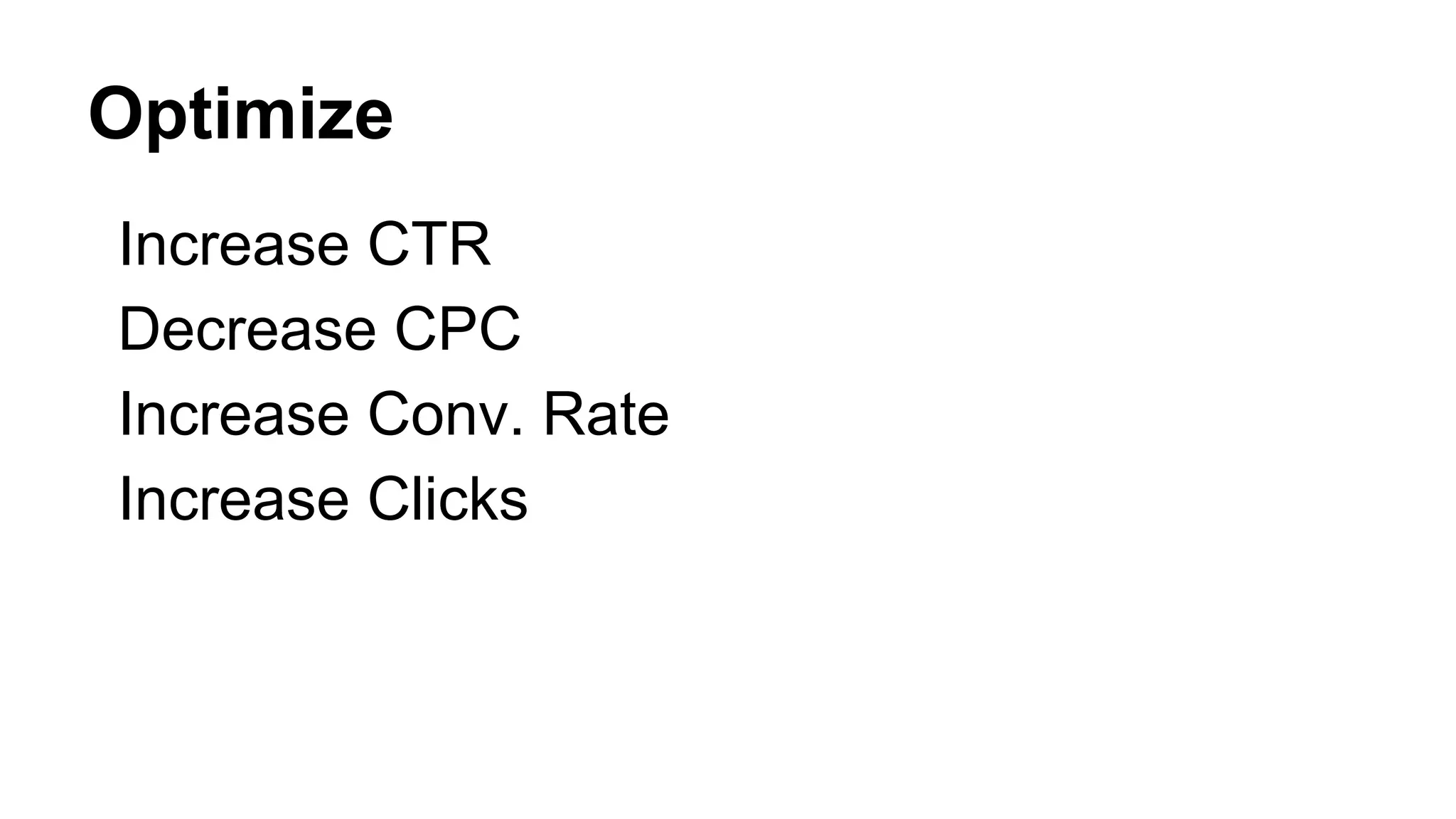 Optimize
Increase CTR
Decrease CPC
Increase Conv. Rate
Increase Clicks
 