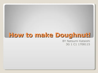 How to make Doughnut! BY Natsumi Kataishi 3G 1 C1 1708115 