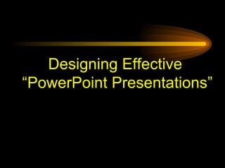 Designing Effective  “PowerPoint Presentations” 