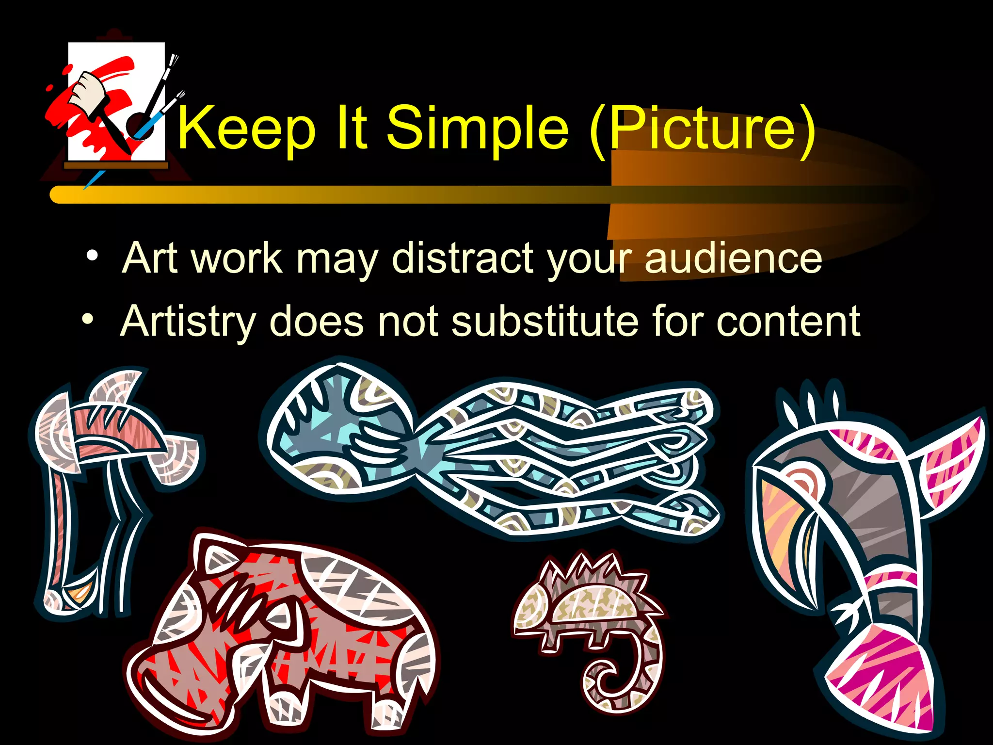 Keep It Simple (Picture)
• Art work may distract your audience
• Artistry does not substitute for content
 