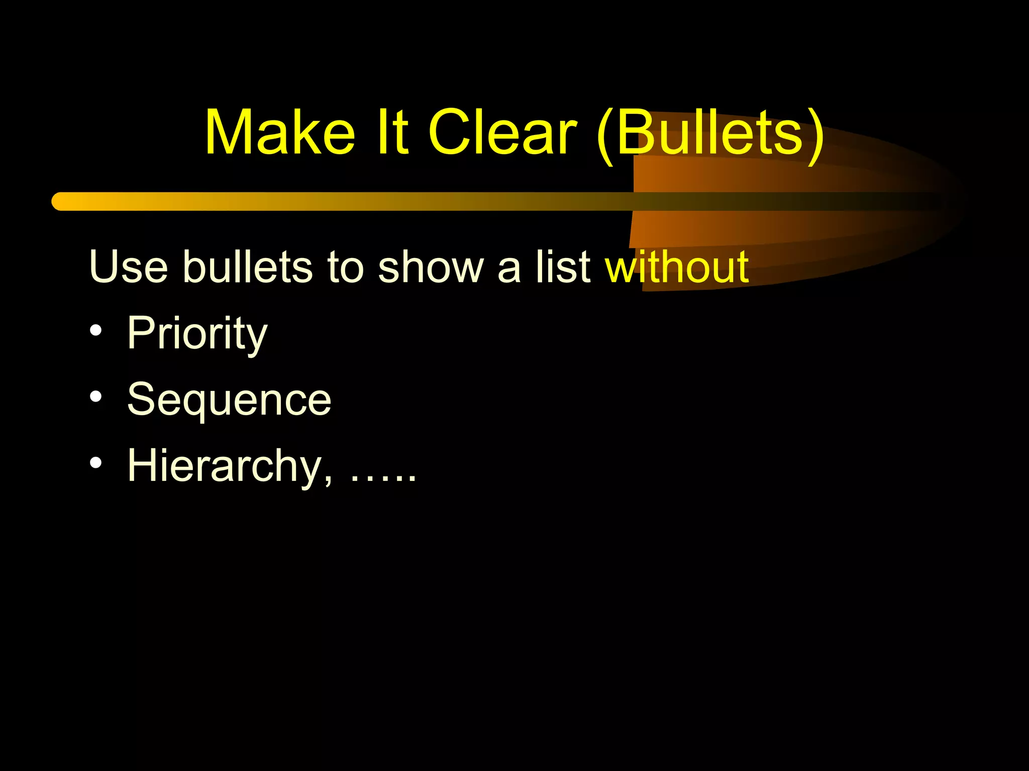 Make It Clear (Bullets)
Use bullets to show a list without
• Priority
• Sequence
• Hierarchy, …..
 