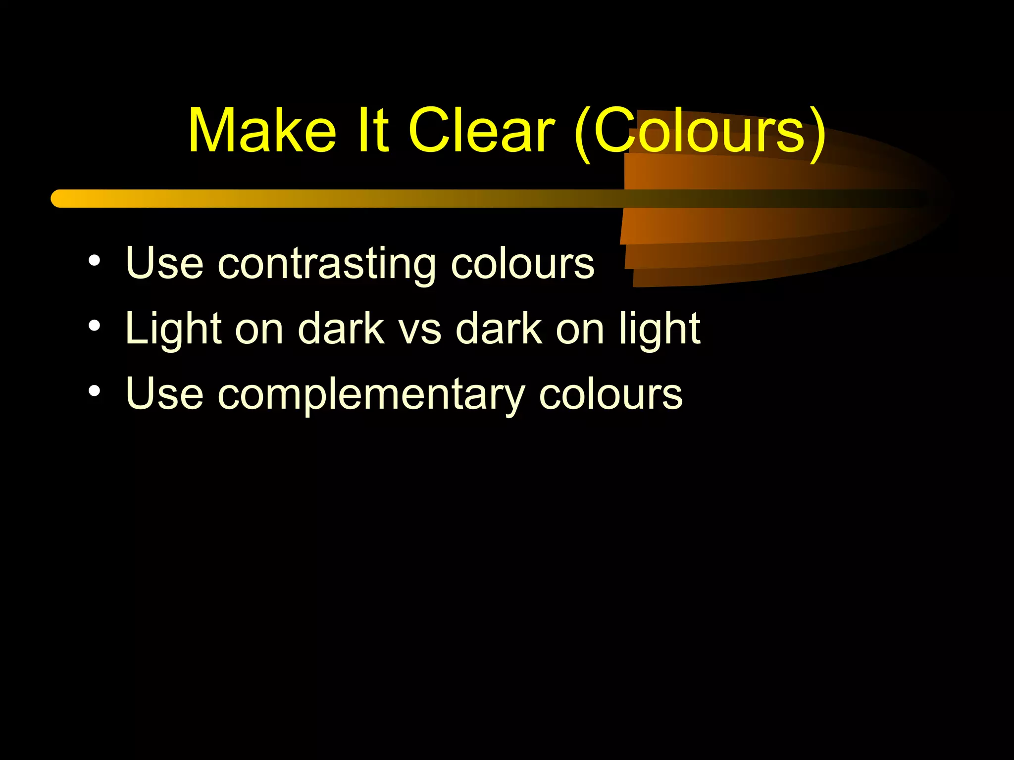 Make It Clear (Colours)
• Use contrasting colours
• Light on dark vs dark on light
• Use complementary colours
 