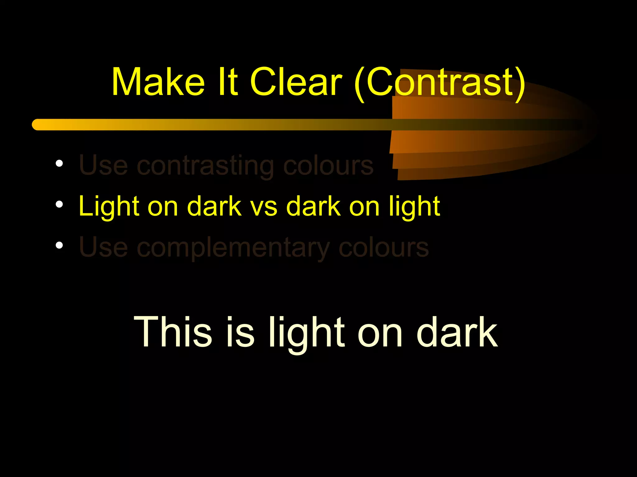 Make It Clear (Contrast)
• Use contrasting colours
• Light on dark vs dark on light
• Use complementary colours
This is light on dark
 