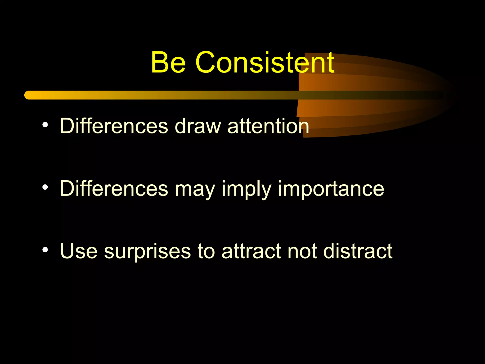 Be Consistent
• Differences draw attention
• Differences may imply importance
• Use surprises to attract not distract
 