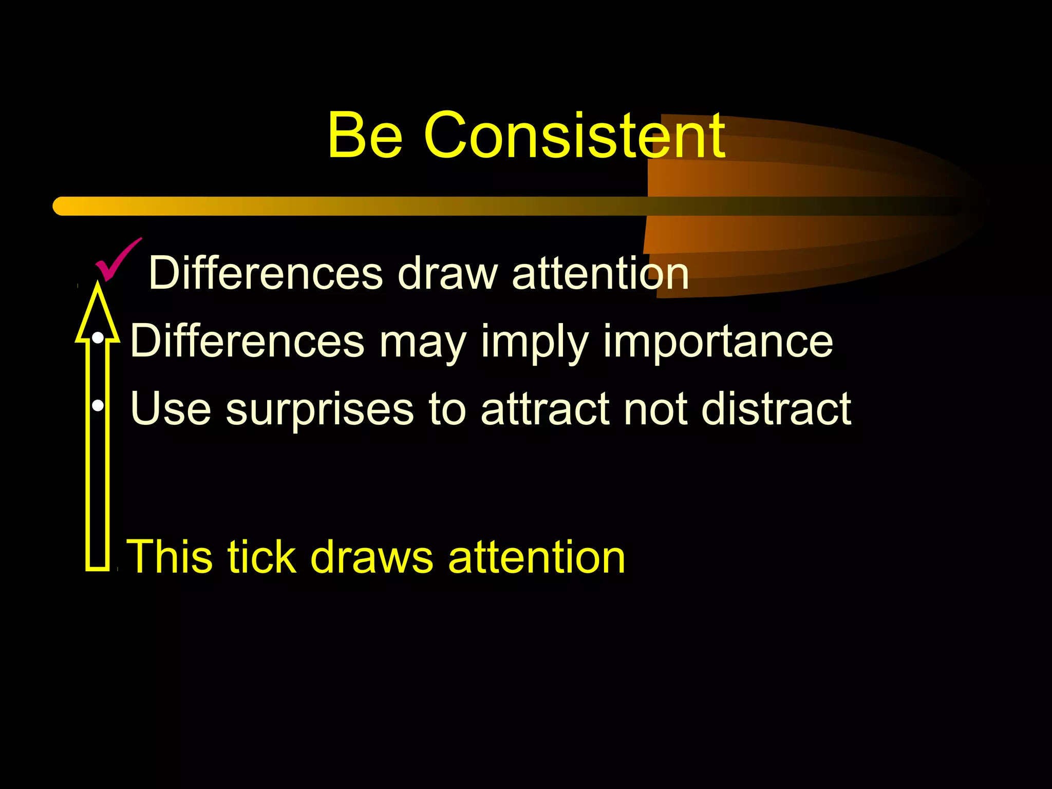 Be Consistent
Differences draw attention
• Differences may imply importance
• Use surprises to attract not distract
This tick draws attention
 