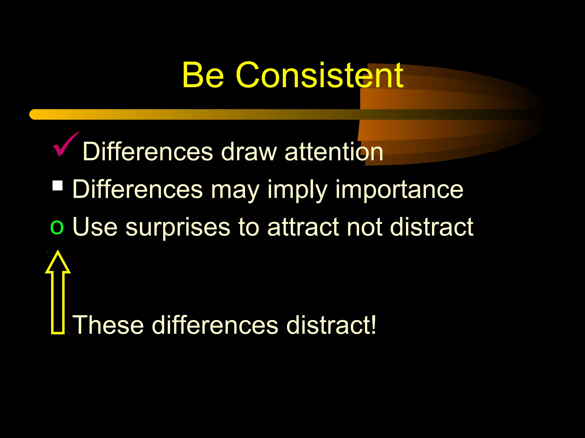 Be Consistent
Differences draw attention
 Differences may imply importance
o Use surprises to attract not distract
These differences distract!
 
