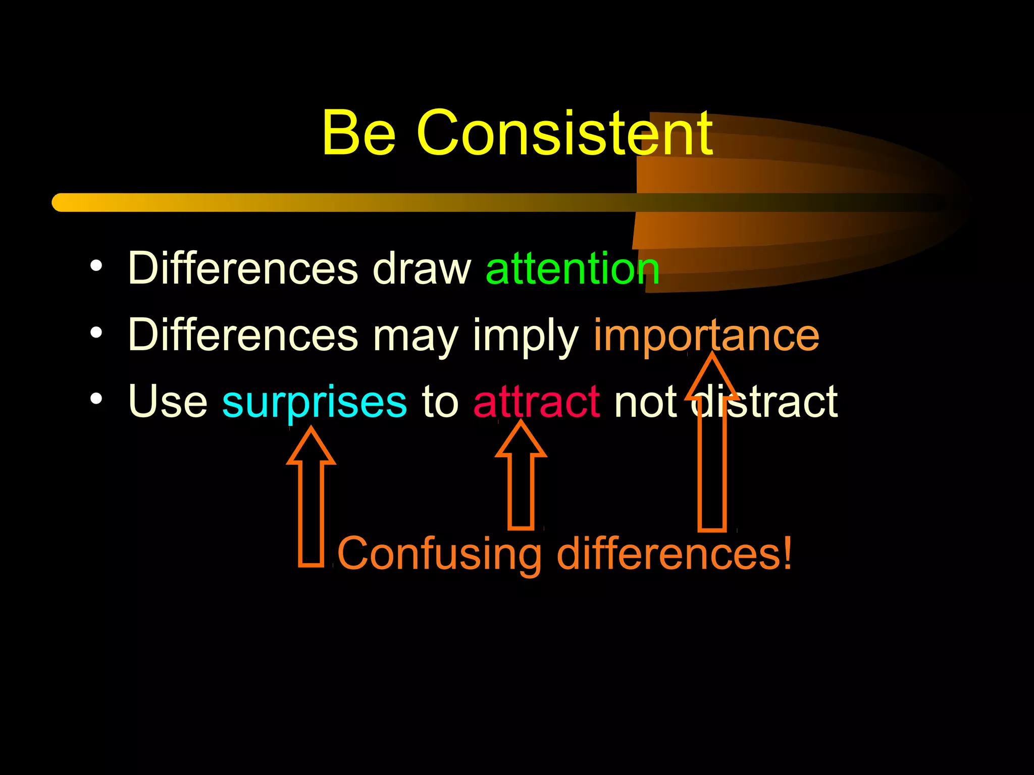 Be Consistent
• Differences draw attention
• Differences may imply importance
• Use surprises to attract not distract
Confusing differences!
 