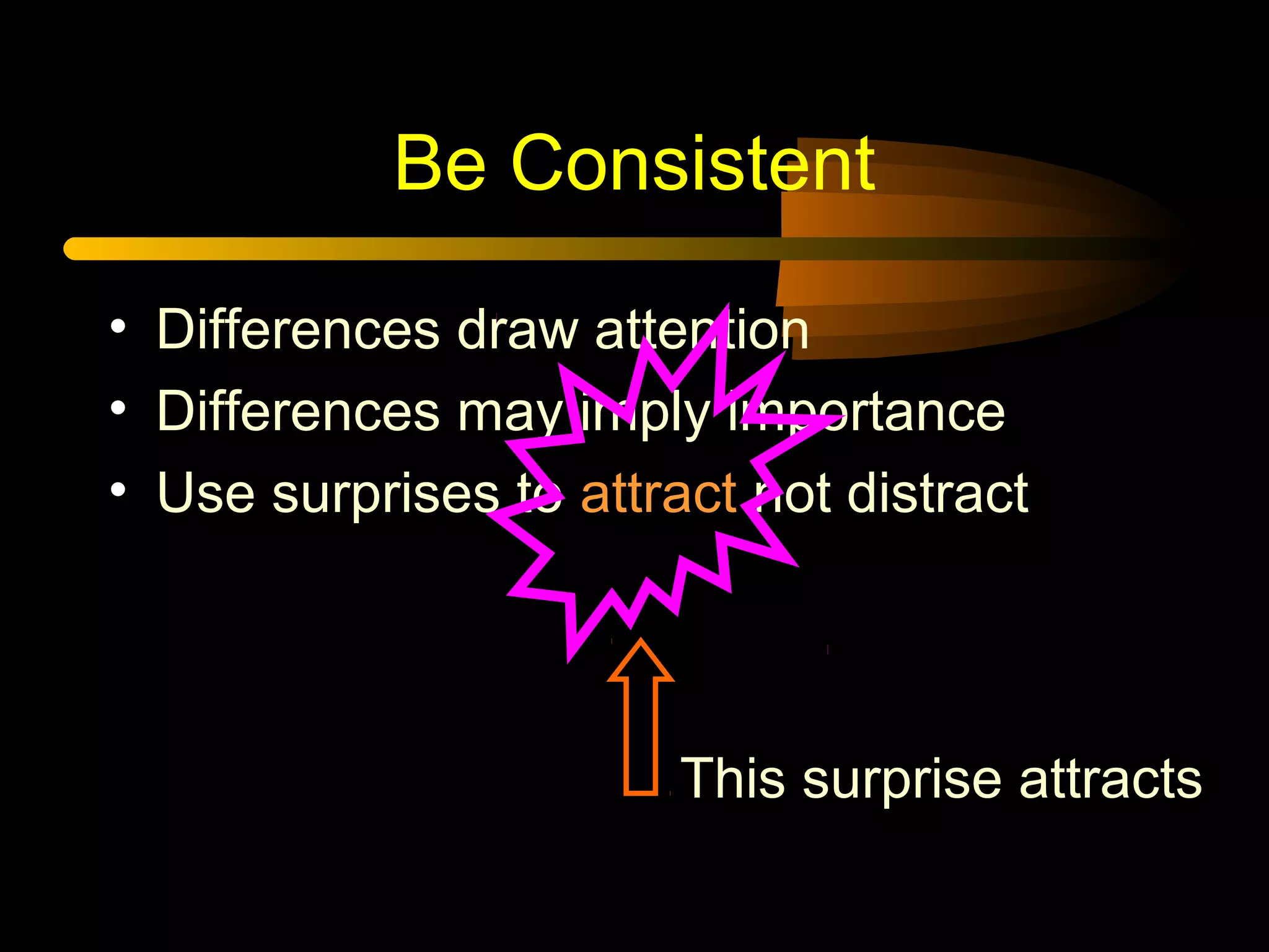 Be Consistent
• Differences draw attention
• Differences may imply importance
• Use surprises to attract not distract
This surprise attracts
 