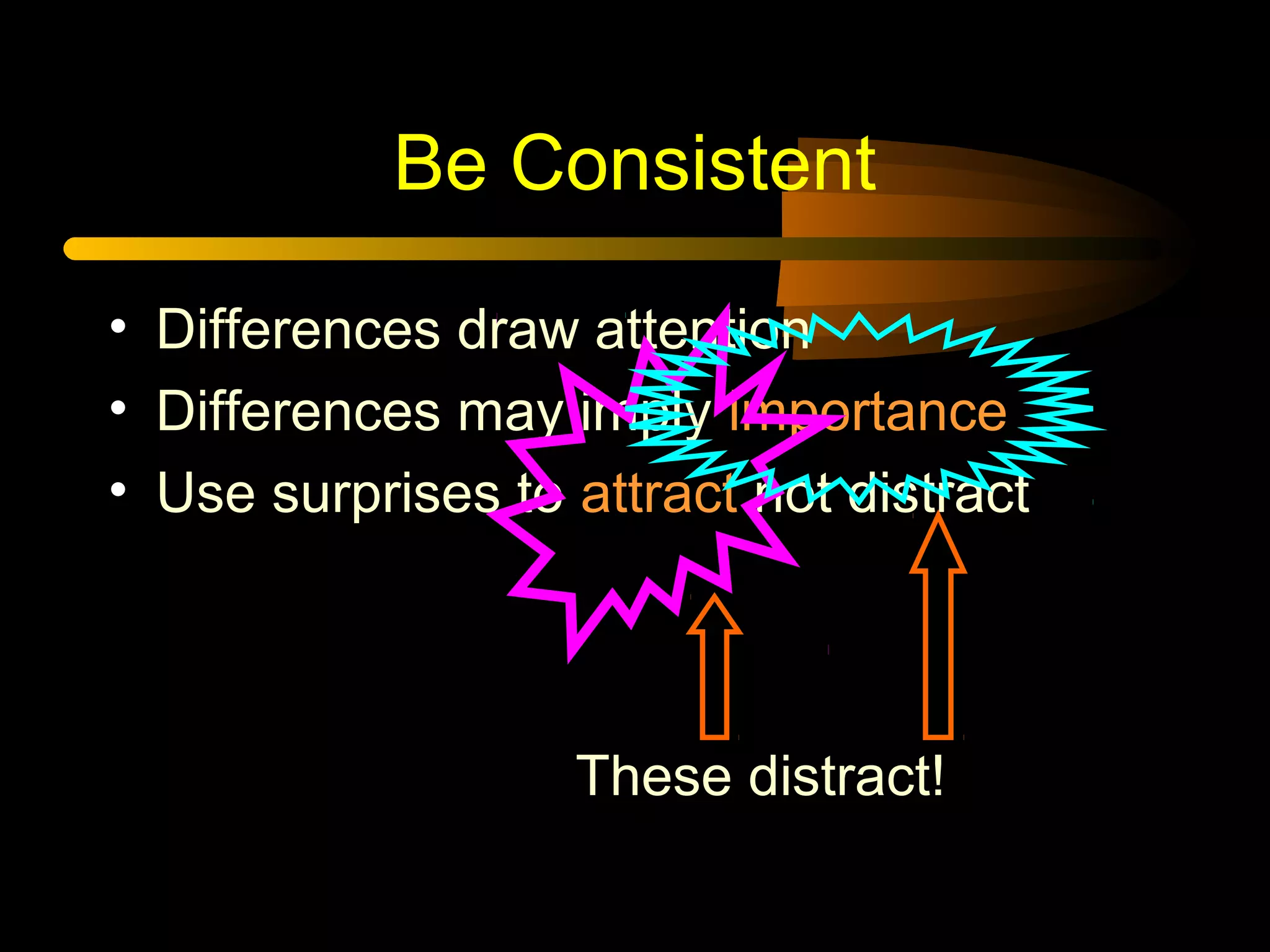 Be Consistent
• Differences draw attention
• Differences may imply importance
• Use surprises to attract not distract
These distract!
 