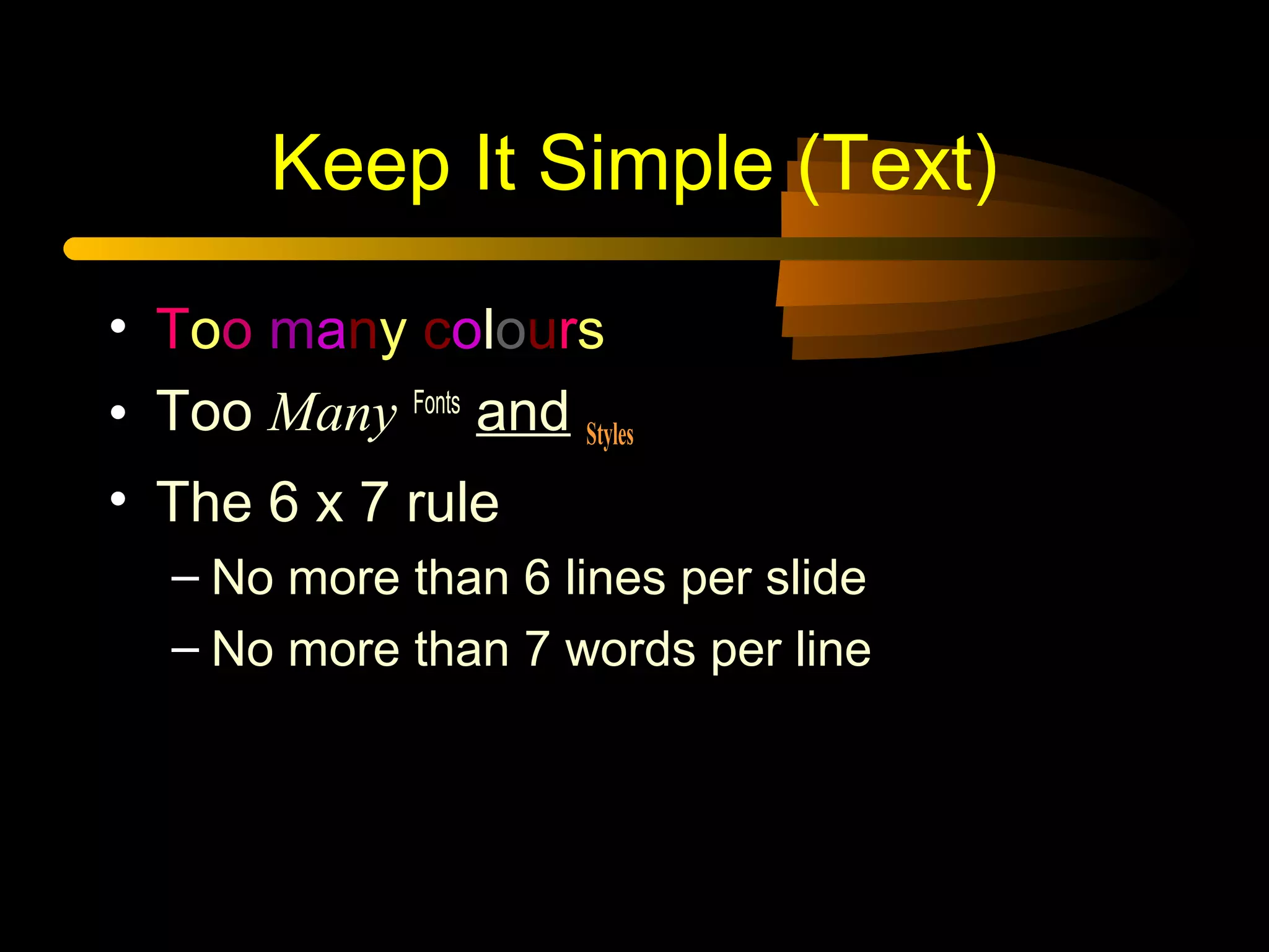 Keep It Simple (Text)
• Too many colours
• TooToo Many Fonts
and Styles
• The 6 x 7 rule
– No more than 6 lines per slide
– No more than 7 words per line
 