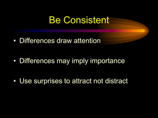Be Consistent
• Differences draw attention
• Differences may imply importance
• Use surprises to attract not distract
 