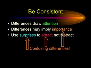 Be Consistent
• Differences draw attention
• Differences may imply importance
• Use surprises to attract not distract
Confusing differences!
 