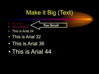 Make it Big (Text)
• This is Arial 12
• This is Arial 18
• This is Arial 24
• This is Arial 32
• This is Arial 36
• This is Arial 44
Too Small
 