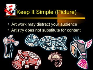 Keep It Simple (Picture)

• Art work may distract your audience
• Artistry does not substitute for content
 