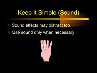 Keep It Simple (Sound)

• Sound effects may distract too
• Use sound only when necessary
 