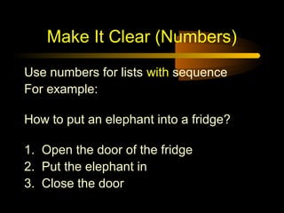 Make It Clear (Numbers)
Use numbers for lists with sequence
For example:

How to put an elephant into a fridge?

1. Open the door of the fridge
2. Put the elephant in
3. Close the door
 
