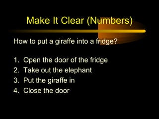 Make It Clear (Numbers)

How to put a giraffe into a fridge?

1.   Open the door of the fridge
2.   Take out the elephant
3.   Put the giraffe in
4.   Close the door
 