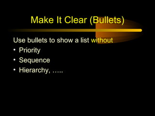 Make It Clear (Bullets)

Use bullets to show a list without
• Priority
• Sequence
• Hierarchy, …..
 