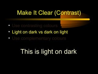 Make It Clear (Contrast)

• Use contrasting colours
• Light on dark vs dark on light
• Use complementary colours


      This is light on dark
 