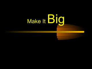 Make It   Big
 