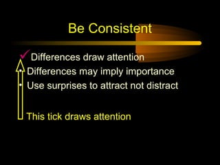 Be Consistent

Differences draw attention
• Differences may imply importance
• Use surprises to attract not distract


 This tick draws attention
 