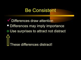 Be Consistent

Differences draw attention
 Differences may imply importance
o Use surprises to attract not distract


  These differences distract!
 