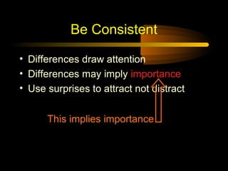 Be Consistent

• Differences draw attention
• Differences may imply importance
• Use surprises to attract not distract


      This implies importance
 
