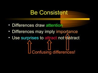 Be Consistent

• Differences draw attention
• Differences may imply importance
• Use surprises to attract not distract


            Confusing differences!
 