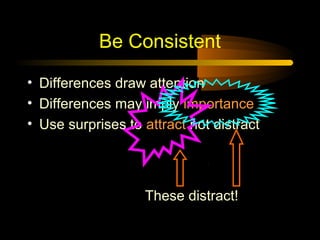 Be Consistent

• Differences draw attention
• Differences may imply importance
• Use surprises to attract not distract




                   These distract!
 
