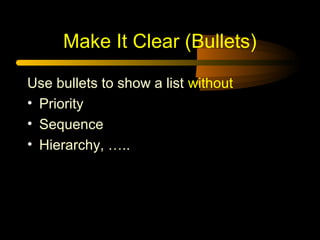Make It Clear (Bullets)
Use bullets to show a list without
• Priority
• Sequence
• Hierarchy, …..
 