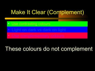 Make It Clear (Complement)
• Use contrasting colours
• Light on dark vs dark on light
• Use complementary colours
These colours do not complement
 