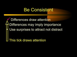 Be Consistent
Differences draw attention
• Differences may imply importance
• Use surprises to attract not distract
This tick draws attention
 