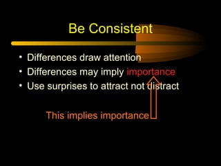 Be Consistent
• Differences draw attention
• Differences may imply importance
• Use surprises to attract not distract
This implies importance
 