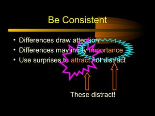 Be Consistent
• Differences draw attention
• Differences may imply importance
• Use surprises to attract not distract
These distract!
 