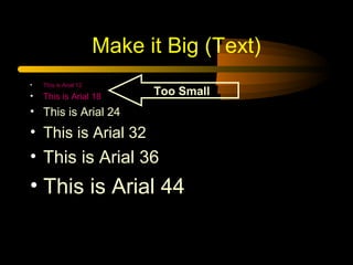 Make it Big (Text)
• This is Arial 12
• This is Arial 18
• This is Arial 24
• This is Arial 32
• This is Arial 36
• This is Arial 44
Too Small
 