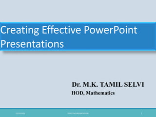 Creating Effective PowerPoint
Presentations
Dr. M.K. TAMIL SELVI
HOD, Mathematics
12/23/2023 EFFECTIVE PRESENTATION 1
 