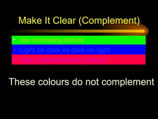 Make It Clear (Complement) Use contrasting colours Light on dark vs dark on light   Use complementary colours   These colours do not complement 
