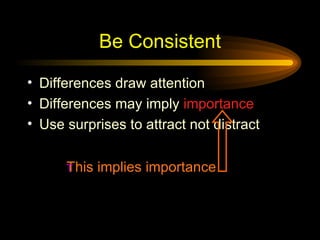 Be Consistent Differences draw attention Differences may imply  importance Use surprises to attract not distract This implies importance 
