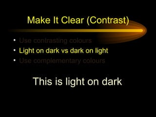 Make It Clear (Contrast) <ul><li>Use contrasting colours   </li></ul><ul><li>Light on dark vs dark on light </li></ul><ul>...