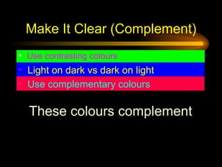 Make It Clear (Complement) <ul><li>Use contrasting colours </li></ul><ul><li>Light on dark vs dark on light   </li></ul><u...