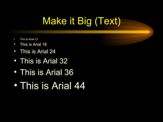 Make it Big (Text) <ul><li>This is Arial 12 </li></ul><ul><li>This is Arial 18 </li></ul><ul><li>This is Arial 24 </li></u...
