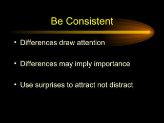 Be Consistent <ul><li>Differences draw attention </li></ul><ul><li>Differences may imply importance </li></ul><ul><li>Use ...
