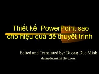 Thiết kế  PowerPoint sao cho hiệu quả để thuyết trình  Edited and Translated by: Duong Duc Minh [email_address] 