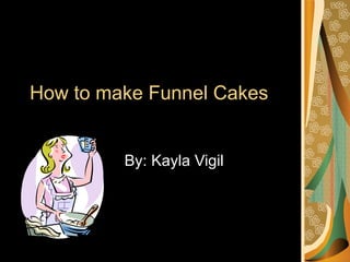 How to make Funnel Cakes By: Kayla Vigil 