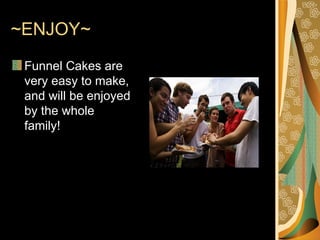 ~ENJOY~ Funnel Cakes are very easy to make, and will be enjoyed by the whole family!